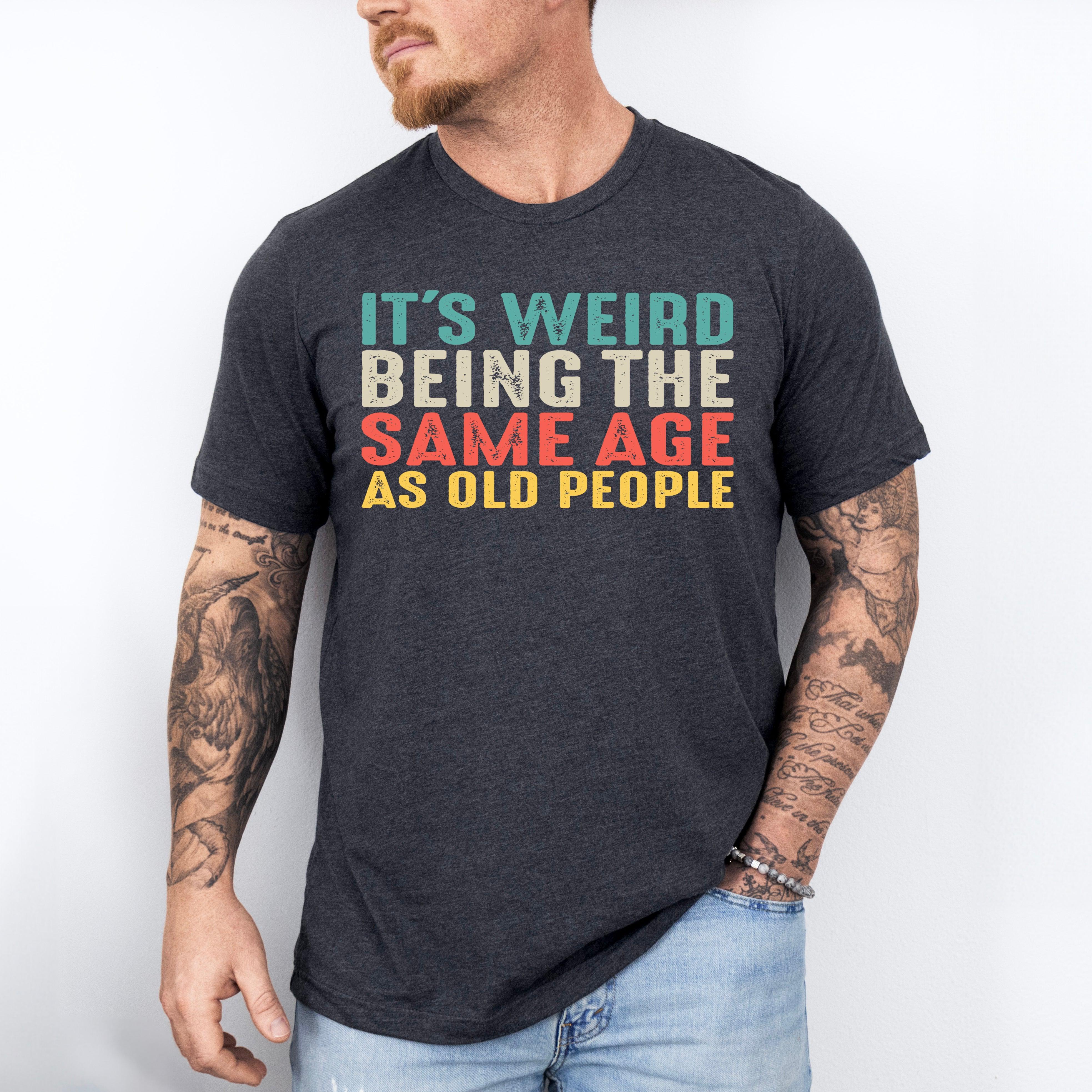 It’s Weird Being The Same Age As Old People Shirt, Birthday Man Shirt, Old Man Shirt - Nesta Tees