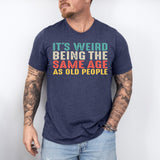 It’s Weird Being The Same Age As Old People Shirt, Birthday Man Shirt, Old Man Shirt - Nesta Tees