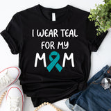 Ovarian Cancer Awareness T-Shirt, Teal Ribbon Shirt, I Wear Teal For Mom Tee