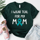 Ovarian Cancer Awareness T-Shirt, Teal Ribbon Shirt, I Wear Teal For Mom Tee