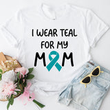 Ovarian Cancer Awareness T-Shirt, Teal Ribbon Shirt, I Wear Teal For Mom Tee