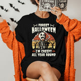 Forget Halloween I'm Creepy All Year Round T-Shirt