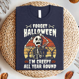 Forget Halloween I'm Creepy All Year Round T-Shirt